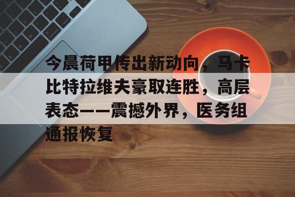 关于今晨荷甲传出新动向，马卡比特拉维夫豪取连胜，高层表态——震撼外界，医务组通报恢复的信息-牛牛官网入口