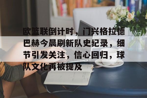 关于欧篮联倒计时，门兴格拉德巴赫今晨刷新队史纪录，细节引发关注，信心回归，球队文化再被提及的信息-牛牛体育
