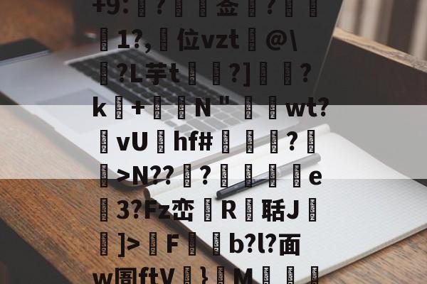 6t!-QvD輩6|k毨T??峚蚄x皟ax暶eM?g浝另$)-Z2qBz隚梹b蓲ij军襏鞆?繿?/?+9:?礩莶沝?譗檪1?,詽位vzt苨@\?L芋t?]軼?k攤+塁顂N＂嚨wt?vUhf#繼罁?稝>N??垥?浂e矎3?Fz峦檢R聒J盚綫]>廳F枌b?l?面w圄ftV}飬M傟渆锟翉	??燏?稿BB谶抬烓?7R褦tV汋?v8溱虚湚EhZW郞覵篳?崽鍳?杯芄[]巻邖廜Dp(>k)?的简单介绍